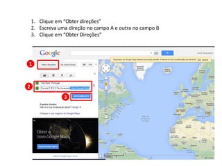 1. Clique em “Obter direções”
2. Escreva uma direção no campo A e outra no campo B
3. Clique em “Obter Direções”
1
2
3
 