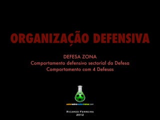 ORGANIZAÇÃO DEFENSIVA
               DEFESA ZONA
   Comportamento defensivo sectorial da Defesa
        Comportamento com 4 Defesas




                  Ricardo Ferreira
                        2012
 