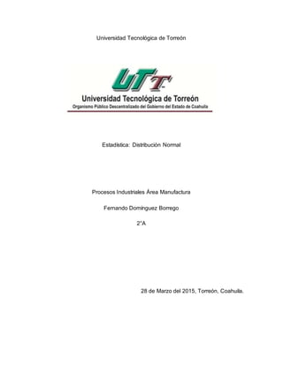 Universidad Tecnológica de Torreón
Estadística: Distribución Normal
Procesos Industriales Área Manufactura
Fernando Domíng...