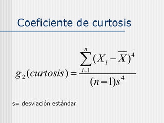 Coeficiente de curtosis
4
1
4
2
)
1
(
)
(
)
(
s
n
X
X
curtosis
g
n
i
i





s= desviación estándar
 