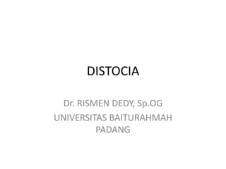 DISTOCIA
Dr. RISMEN DEDY, Sp.OG
UNIVERSITAS BAITURAHMAH
PADANG
 