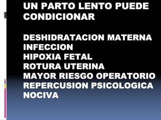 UN PARTO LENTO PUEDE
CONDICIONAR
DESHIDRATACION MATERNA
INFECCION
HIPOXIA FETAL
ROTURA UTERINA
MAYOR RIESGO OPERATORIO
REPERCUSION PSICOLOGICA
NOCIVA
 