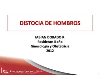 DISTOCIA DE HOMBROS

     FABIAN DORADO R.
       Residente II año
   Ginecología y Obstetricia
            2012
 