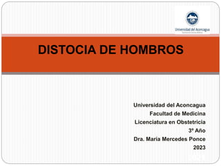 Universidad del Aconcagua
Facultad de Medicina
Licenciatura en Obstetricia
3º Año
Dra. María Mercedes Ponce
2023
2021
DISTOCIA DE HOMBROS
 