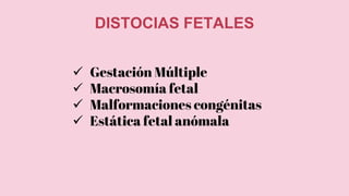 DISTOCIAS FETALES
 Gestación Múltiple
 Macrosomía fetal
 Malformaciones congénitas
 Estática fetal anómala
 