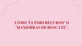 COMO "ÚLTIMO RECURSO" O
"MANIOBRAS DE RESCATE".
 