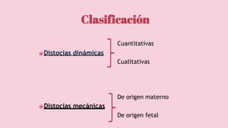 Cuantitativas
⦿Distocias dinámicas
Cualitativas
De origen materno
⦿Distocias mecánicas
De origen fetal
Clasificación
 