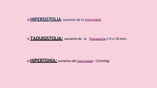 ⦿HIPERSISTOLIA: aumento de la intensidad (>50 mmHg)
⦿TAQUISISTOLIA: aumento de la frecuencia (>5 c/10 min)
⦿HIPERTONÍA: aumento del tono basal >12mmHg)
 