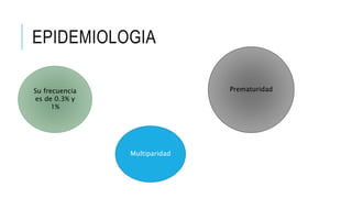 EPIDEMIOLOGIA
Su frecuencia
es de 0.3% y
1%
Multiparidad
Prematuridad
 