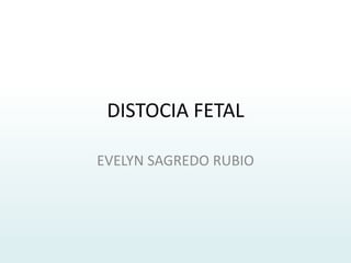 DISTOCIA FETAL
EVELYN SAGREDO RUBIO
 