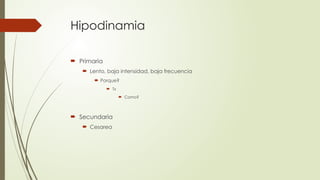 Hipodinamia
 Primaria
 Lento, baja intensidad, baja frecuencia
 Porque?
 Tx
 Como?
 Secundaria
 Cesarea
 