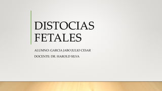 DISTOCIAS
FETALES
ALUMNO: GARCIA JABO JULIO CESAR
DOCENTE: DR. HAROLD SILVA
 