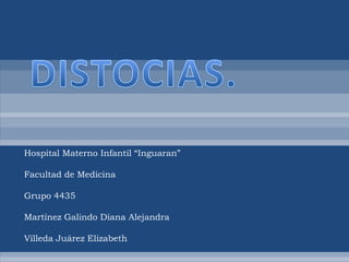 DISTOCIAS. Hospital Materno Infantil “Inguaran” Facultad de Medicina Grupo 4435 Martínez Galindo Diana Alejandra Villeda Juárez Elizabeth 