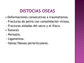  Deformaciones consecutivas a traumatismos.
- Fracturas de pelvis con consolidación viciosa.
- Fracturas aisladas del sacro y el iliaco.
 Tumores
- Periostio.
- Ligamentos.
- Vainas fibosas periarticulares.
 