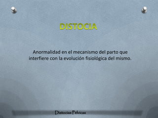 Anormalidad en el mecanismo del parto que
interfiere con la evolución fisiológica del mismo.




            Distocias Pélvicas
 