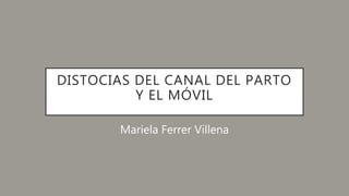 DISTOCIAS DEL CANAL DEL PARTO
Y EL MÓVIL
Mariela Ferrer Villena
 