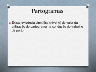 Partogramas 
O Existe evidência científica (nível A) do valor da 
utilização do partograma na condução do trabalho 
de parto. 
 