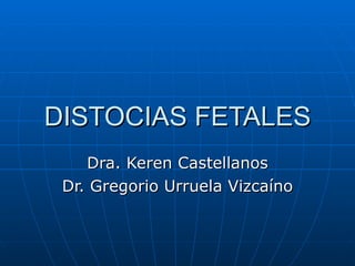 DISTOCIAS FETALES Dra. Keren Castellanos Dr. Gregorio Urruela Vizca íno 