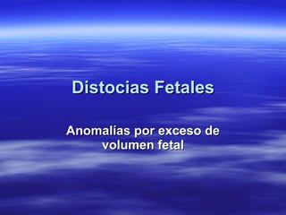 Distocias Fetales Anomalías por exceso de volumen fetal 