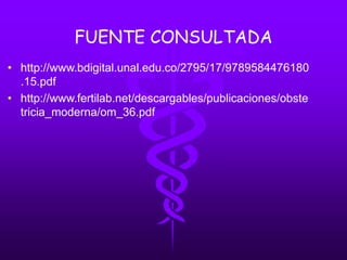 FUENTE CONSULTADA
• http://www.bdigital.unal.edu.co/2795/17/9789584476180
.15.pdf
• http://www.fertilab.net/descargables/publicaciones/obste
tricia_moderna/om_36.pdf
 