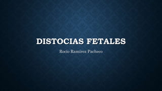 DISTOCIAS FETALES
Rocío Ramírez Pacheco
 