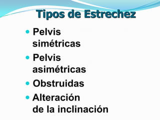Tipos de Estrechez
 Pelvis
simétricas
 Pelvis
asimétricas
 Obstruidas
 Alteración
de la inclinación
 