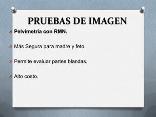 PRUEBAS DE IMAGEN
O Pelvimetria con RMN.
O Más Segura para madre y feto.
O Permite evaluar partes blandas.
O Alto costo.
 