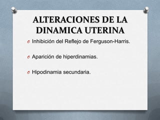 ALTERACIONES DE LA
DINAMICA UTERINA
O Inhibición del Reflejo de Ferguson-Harris.
O Aparición de hiperdinamias.
O Hipodinamia secundaria.
 