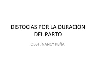 DISTOCIAS POR LA DURACION
DEL PARTO
OBST. NANCY PEÑA
 