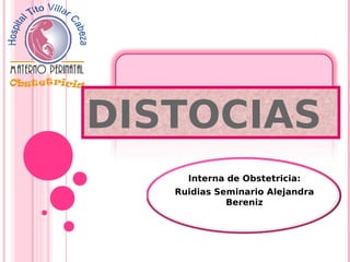 Interna de Obstetricia:
Ruidias Seminario Alejandra
Bereniz
DISTOCIAS
 