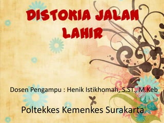 DISTOKIA JALAN
LAHIR

Dosen Pengampu : Henik Istikhomah, S.ST., M.Keb

Poltekkes Kemenkes Surakarta

 