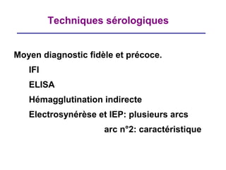 Techniques sérologiques


Moyen diagnostic fidèle et précoce.
   IFI
   ELISA
   Hémagglutination indirecte
   Electrosynérèse et IEP: plusieurs arcs
                     arc n°2: caractéristique
 