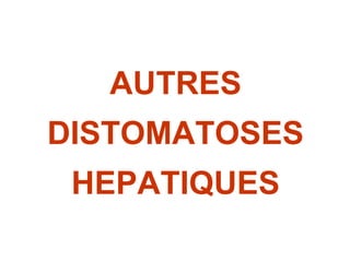 AUTRES
DISTOMATOSES
 HEPATIQUES
 