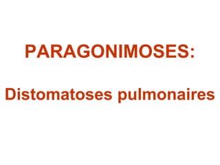 PARAGONIMOSES:

Distomatoses pulmonaires
 