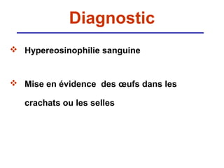 Diagnostic
 Hypereosinophilie sanguine


 Mise en évidence des œufs dans les

   crachats ou les selles
 