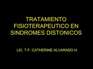 TRATAMIENTO FISIOTERAPEUTICO EN SINDROMES DISTONICOS L LIC. T.F. CATHERINE ALVARADO H. 
