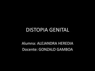 DISTOPIA GENITAL
Alumna: ALEJANDRA HEREDIA
Docente: GONZALO GAMBOA
 