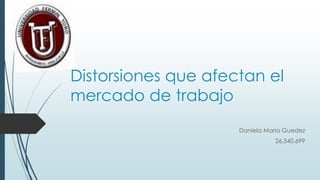 Distorsiones que afectan el
mercado de trabajo
Daniela Maria Guedez
26.540.699
 