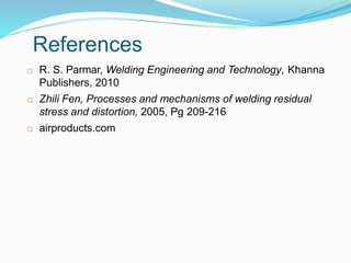 References
39
 R. S. Parmar, Welding Engineering and Technology, Khanna
Publishers, 2010
 Zhili Fen, Processes and mechanisms of welding residual
stress and distortion, 2005, Pg 209-216
 airproducts.com
 