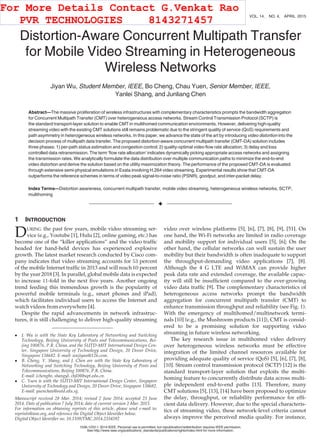 Distortion-Aware Concurrent Multipath Transfer
for Mobile Video Streaming in Heterogeneous
Wireless Networks
Jiyan Wu, Student Member, IEEE, Bo Cheng, Chau Yuen, Senior Member, IEEE,
Yanlei Shang, and Junliang Chen
Abstract—The massive proliferation of wireless infrastructures with complementary characteristics prompts the bandwidth aggregation
for Concurrent Multipath Transfer (CMT) over heterogeneous access networks. Stream Control Transmission Protocol (SCTP) is
the standard transport-layer solution to enable CMT in multihomed communication environments. However, delivering high-quality
streaming video with the existing CMT solutions still remains problematic due to the stringent quality of service (QoS) requirements and
path asymmetry in heterogeneous wireless networks. In this paper, we advance the state of the art by introducing video distortion into the
decision process of multipath data transfer. The proposed distortion-aware concurrent multipath transfer (CMT-DA) solution includes
three phases: 1) per-path status estimation and congestion control; 2) quality-optimal video ﬂow rate allocation; 3) delay and loss
controlled data retransmission. The term ‘ﬂow rate allocation’ indicates dynamically picking appropriate access networks and assigning
the transmission rates. We analytically formulate the data distribution over multiple communication paths to minimize the end-to-end
video distortion and derive the solution based on the utility maximization theory. The performance of the proposed CMT-DA is evaluated
through extensive semi-physical emulations in Exata involving H.264 video streaming. Experimental results show that CMT-DA
outperforms the reference schemes in terms of video peak signal-to-noise ratio (PSNR), goodput, and inter-packet delay.
Index Terms—Distortion awareness, concurrent multipath transfer, mobile video streaming, heterogeneous wireless networks, SCTP,
multihoming
Ç
1 INTRODUCTION
DURING the past few years, mobile video streaming ser-
vice (e.g., Youtube [1], Hulu [2], online gaming, etc.) has
become one of the “killer applications” and the video trafﬁc
headed for hand-held devices has experienced explosive
growth. The latest market research conducted by Cisco com-
pany indicates that video streaming accounts for 53 percent
of the mobile Internet trafﬁc in 2013 and will reach 69 percent
by the year 2018 [3]. In parallel, global mobile data is expected
to increase 11-fold in the next ﬁve years. Another ongoing
trend feeding this tremendous growth is the popularity of
powerful mobile terminals (e.g., smart phones and iPad),
which facilitates individual users to access the Internet and
watch videos from everywhere [4].
Despite the rapid advancements in network infrastruc-
tures, it is still challenging to deliver high-quality streaming
video over wireless platforms [5], [6], [7], [8], [9], [51]. On
one hand, the Wi-Fi networks are limited in radio coverage
and mobility support for individual users [5], [6]; On the
other hand, the cellular networks can well sustain the user
mobility but their bandwidth is often inadequate to support
the throughput-demanding video applications [7], [8].
Although the 4 G LTE and WiMAX can provide higher
peak data rate and extended coverage, the available capac-
ity will still be insufﬁcient compared to the ever-growing
video data trafﬁc [9]. The complementary characteristics of
heterogeneous access networks prompt the bandwidth
aggregation for concurrent multipath transfer (CMT) to
enhance transmission throughput and reliability (see Fig. 1).
With the emergency of multihomed/multinetwork termi-
nals [10] (e.g., the Mushroom products [11]), CMT is consid-
ered to be a promising solution for supporting video
streaming in future wireless networking.
The key research issue in multihomed video delivery
over heterogeneous wireless networks must be effective
integration of the limited channel resources available for
providing adequate quality of service (QoS) [5], [6], [7], [8],
[10]. Stream control transmission protocol (SCTP) [12] is the
standard transport-layer solution that exploits the multi-
homing feature to concurrently distribute data across multi-
ple independent end-to-end paths [13]. Therefore, many
CMT solutions [5], [13], [14] have been proposed to optimize
the delay, throughput, or reliability performance for efﬁ-
cient data delivery. However, due to the special characteris-
tics of streaming video, these network-level criteria cannot
always improve the perceived media quality. For instance,
 J. Wu is with the State Key Laboratory of Networking and Switching
Technology, Beijing University of Posts and Telecommunications, Bei-
jing 100876, P.R. China, and the SUTD-MIT International Design Cen-
ter, Singapore University of Technology and Design, 20 Dover Drive,
Singapore 138682. E-mail: wujiyan@126.com.
 B. Cheng, Y. Shang, and J. Chen are with the State Key Laboratory of
Networking and Switching Technology, Beijing University of Posts and
Telecommunications, Beijing 100876, P.R. China.
E-mail: {chengbo, shangyl, chjl}@bupt.edu.cn.
 C. Yuen is with the SUTD-MIT International Design Center, Singapore
University of Technology and Design, 20 Dover Drive, Singapore 138682.
E-mail: yuenchau@sutd.edu.sg.
Manuscript received 28 Mar. 2014; revised 2 June 2014; accepted 23 June
2014. Date of publication 7 July 2014; date of current version 2 Mar. 2015.
For information on obtaining reprints of this article, please send e-mail to:
reprints@ieee.org, and reference the Digital Object Identiﬁer below.
Digital Object Identiﬁer no. 10.1109/TMC.2014.2334592
688 IEEE TRANSACTIONS ON MOBILE COMPUTING, VOL. 14, NO. 4, APRIL 2015
1536-1233 ß 2014 IEEE. Personal use is permitted, but republication/redistribution requires IEEE permission.
See http://www.ieee.org/publications_standards/publications/rights/index.html for more information.
For More Details Contact G.Venkat Rao
PVR TECHNOLOGIES 8143271457
 