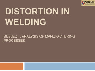 SUBJECT : ANALYSIS OF MANUFACTURING
PROCESSES
DISTORTION IN
WELDING
1
 