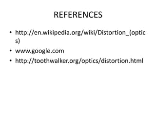 REFERENCES
• http://en.wikipedia.org/wiki/Distortion_(optic
s)
• www.google.com
• http://toothwalker.org/optics/distortion.html
 