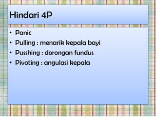 Hindari 4P
•   Panic
•   Pulling : menarik kepala bayi
•   Pusshing : dorongan fundus
•   Pivoting : angulasi kepala
 