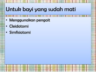 Untuk bayi yang sudah mati
• Menggunakan pengait
• Cleidotomi
• Simfisiotomi
 