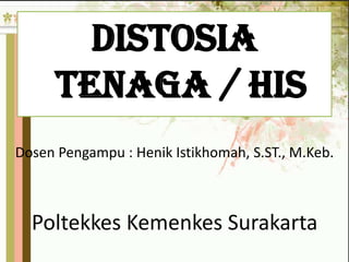 DISTOSIA
TENAGA / HIS
Dosen Pengampu : Henik Istikhomah, S.ST., M.Keb.

Poltekkes Kemenkes Surakarta

 