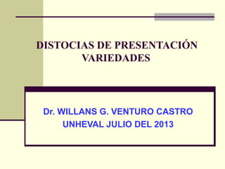 DISTOCIAS DE PRESENTACIÓN
VARIEDADES
Dr. WILLANS G. VENTURO CASTRO
UNHEVAL JULIO DEL 2013
 