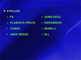 ETIOLOGI
▪ PS ▪ JANIN KECIL
▪ PLASENTA PREVIA ▪ HIDRAMNION
▪ TUMOR ▪ GEMELLI
▪ ANAK BESAR ▪ DLL
 