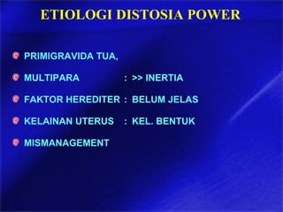 ETIOLOGI DISTOSIA POWER
PRIMIGRAVIDA TUA,
MULTIPARA : >> INERTIA
FAKTOR HEREDITER : BELUM JELAS
KELAINAN UTERUS : KEL. BENTUK
MISMANAGEMENT
 