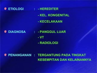ETIOLOGI : - HEREDITER
- KEL. KONGENITAL
- KECELAKAAN
DIAGNOSA : - PANGGUL LUAR
- VT
- RADIOLOGI
PENANGANAN : TERGANTUNG PADA TINGKAT
KESEMPITAN DAN KELAINANNYA
 