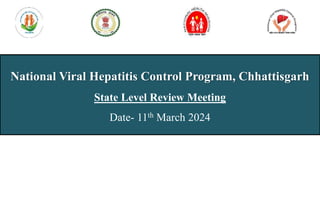 National Viral Hepatitis Control Program, Chhattisgarh
State Level Review Meeting
Date- 11th March 2024
 